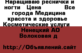 Наращиваю реснички и ногти › Цена ­ 1 000 - Все города Медицина, красота и здоровье » Косметические услуги   . Ненецкий АО,Волоковая д.